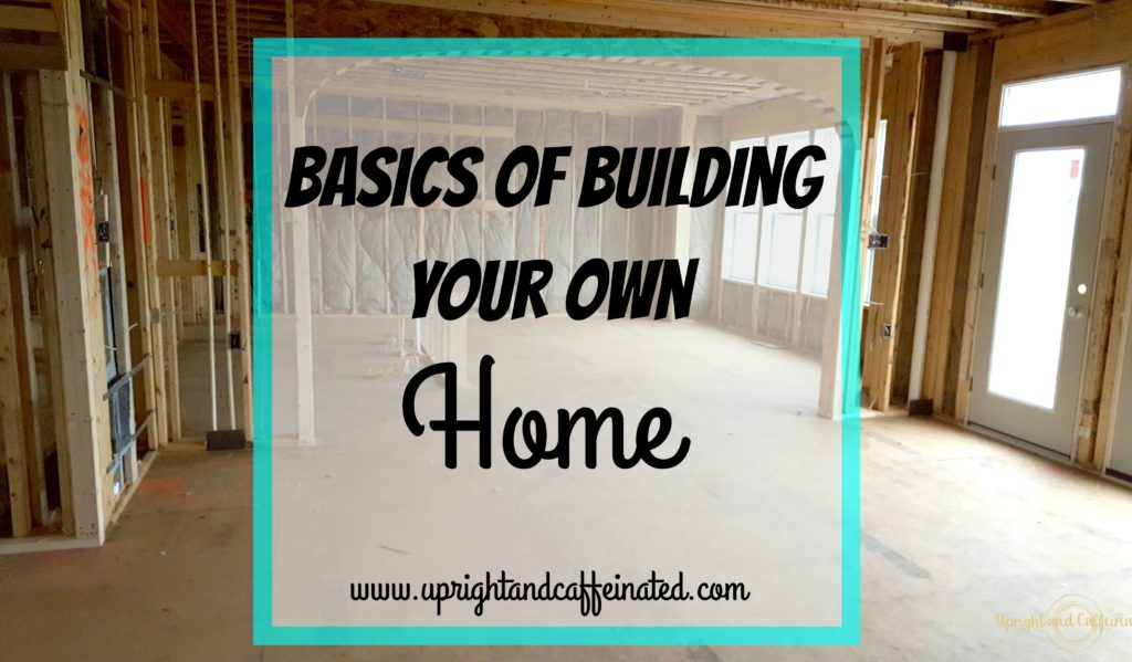 Basics of Building Your Own Home {Upright and Caffeinated}